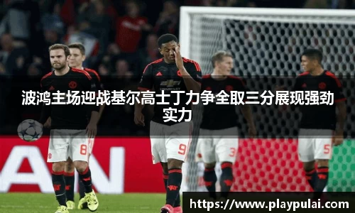 波鸿主场迎战基尔高士丁力争全取三分展现强劲实力